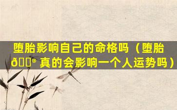 堕胎影响自己的命格吗（堕胎 💮 真的会影响一个人运势吗）